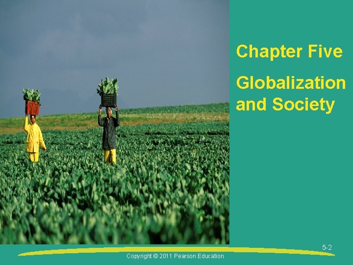 Chapter Five Globalization and Society 5 -2 Copyright © 2011 Pearson Education 