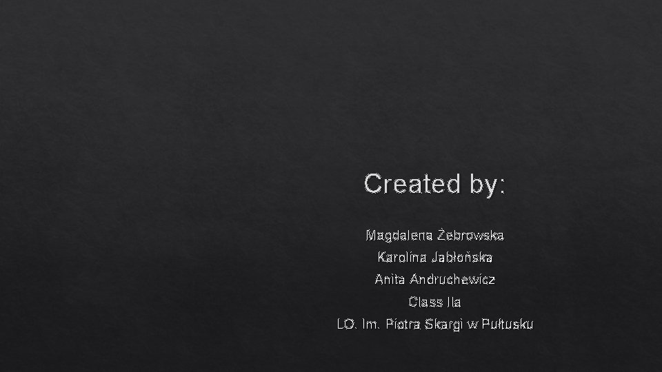 Created by: Magdalena Żebrowska Karolina Jabłońska Anita Andruchewicz Class IIa LO. Im. Piotra Skargi