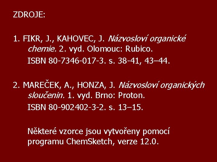 ZDROJE: 1. FIKR, J. , KAHOVEC, J. Názvosloví organické chemie. 2. vyd. Olomouc: Rubico.