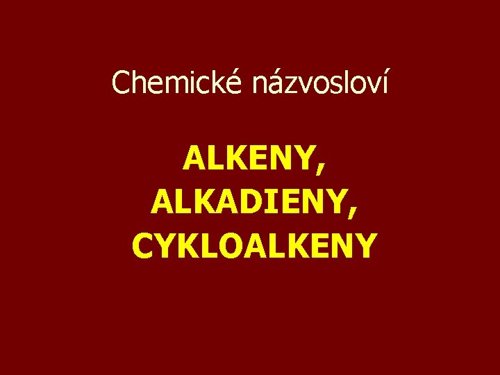 Chemické názvosloví ALKENY, ALKADIENY, CYKLOALKENY 