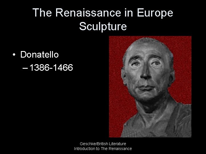 The Renaissance in Europe Sculpture • Donatello – 1386 -1466 Geschke/British Literature Introduction to