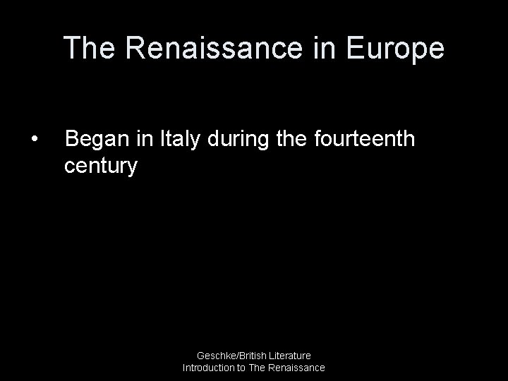 The Renaissance in Europe • Began in Italy during the fourteenth century Geschke/British Literature