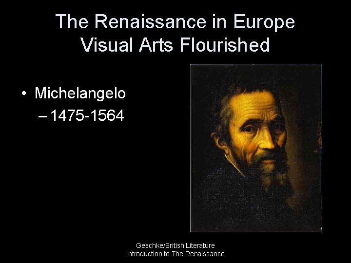 The Renaissance in Europe Visual Arts Flourished • Michelangelo – 1475 -1564 Geschke/British Literature