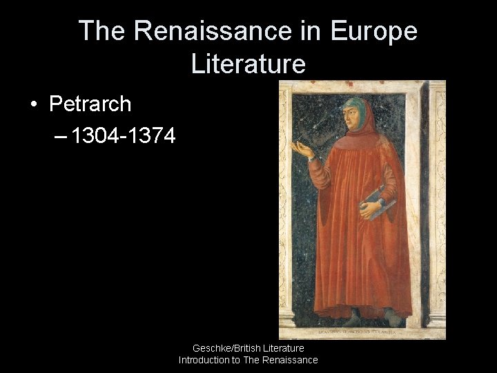 The Renaissance in Europe Literature • Petrarch – 1304 -1374 Geschke/British Literature Introduction to