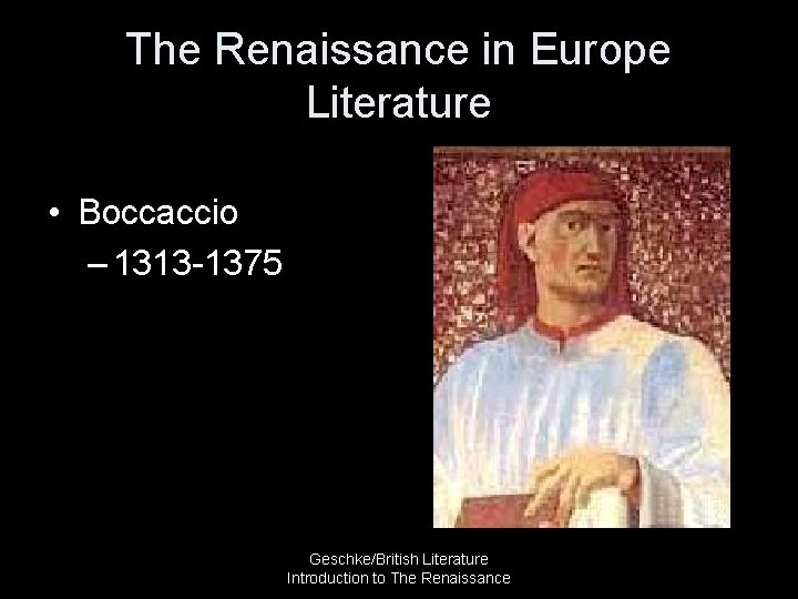 The Renaissance in Europe Literature • Boccaccio – 1313 -1375 Geschke/British Literature Introduction to