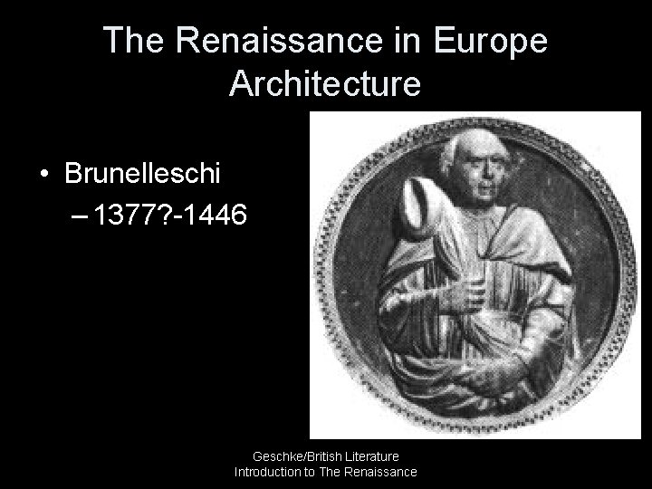 The Renaissance in Europe Architecture • Brunelleschi – 1377? -1446 Geschke/British Literature Introduction to