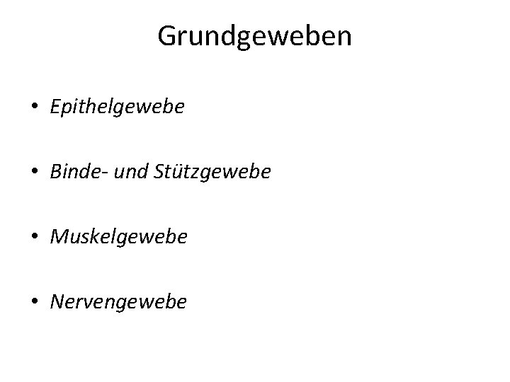 Grundgeweben • Epithelgewebe • Binde- und Stützgewebe • Muskelgewebe • Nervengewebe 