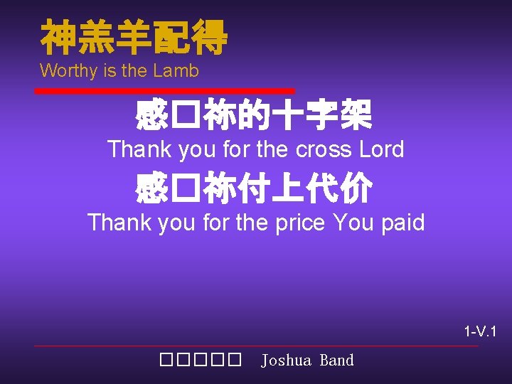 神羔羊配得 Worthy is the Lamb 感�祢的十字架 Thank you for the cross Lord 感�祢付上代价 Thank