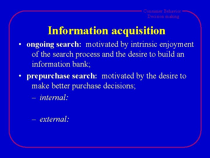 Consumer Behavior Decision making Information acquisition • ongoing search: motivated by intrinsic enjoyment of