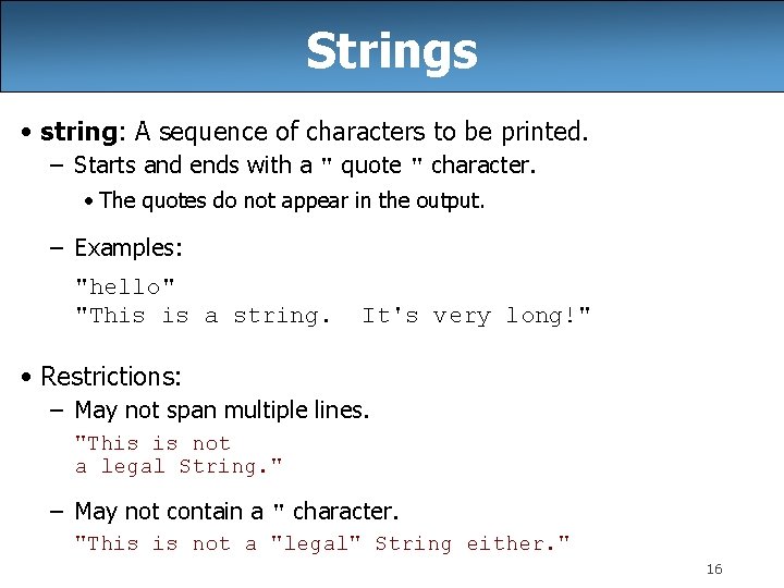 Strings • string: A sequence of characters to be printed. – Starts and ends