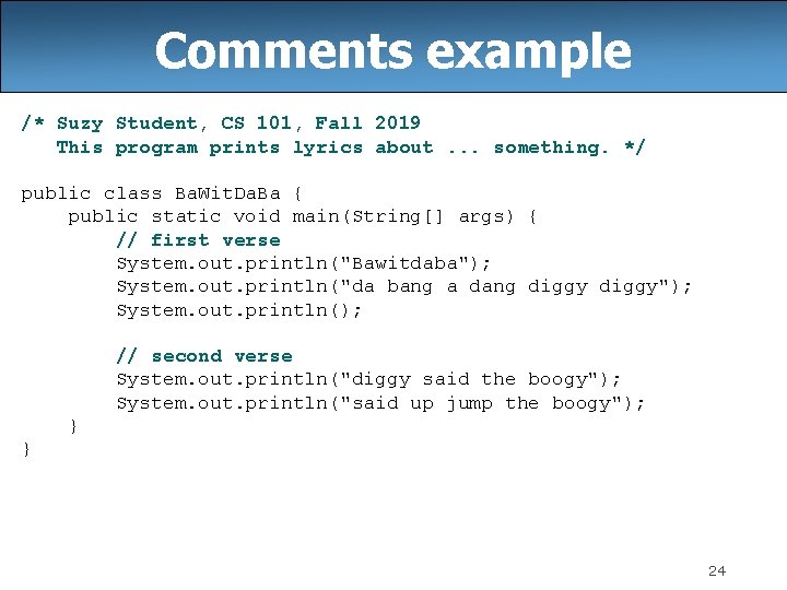 Comments example /* Suzy Student, CS 101, Fall 2019 This program prints lyrics about.