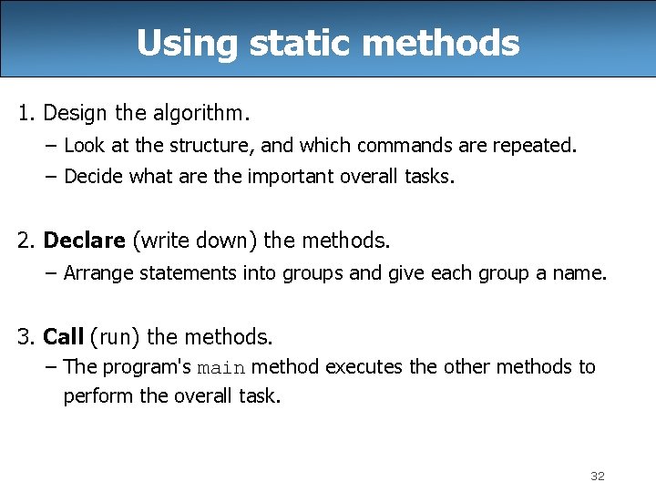 Using static methods 1. Design the algorithm. – Look at the structure, and which