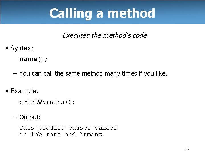 Calling a method Executes the method's code • Syntax: name(); – You can call