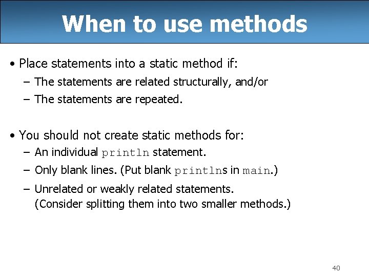 When to use methods • Place statements into a static method if: – The