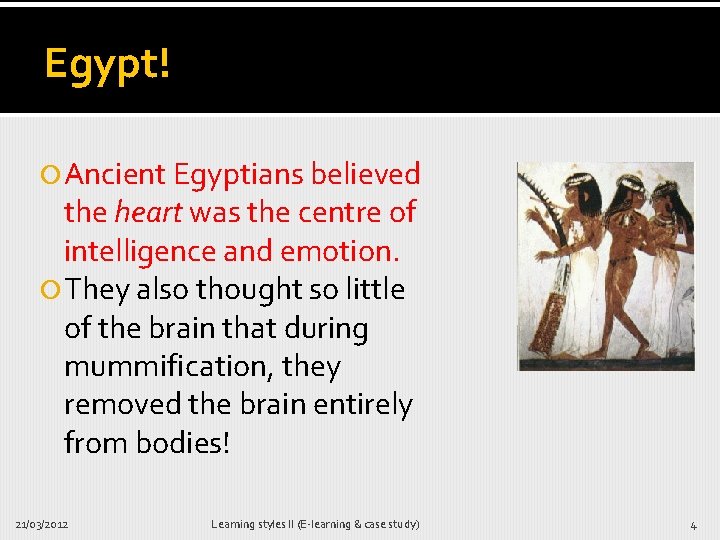 Egypt! Ancient Egyptians believed the heart was the centre of intelligence and emotion. They
