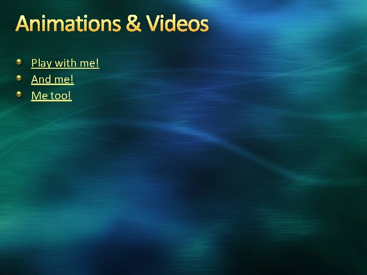 Animations & Videos Play with me! And me! Me too! 