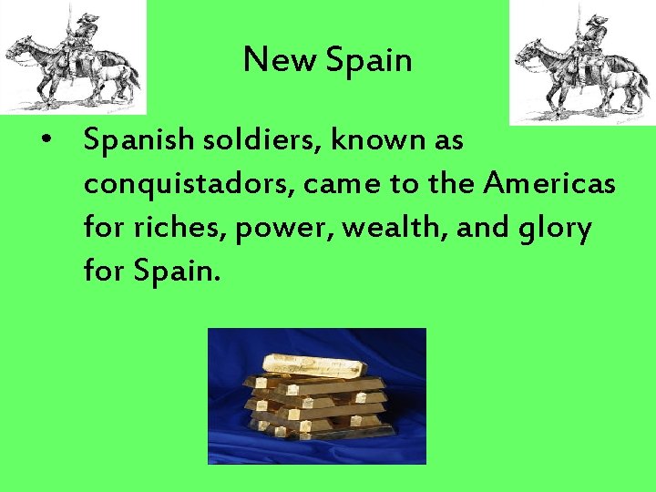 New Spain • Spanish soldiers, known as conquistadors, came to the Americas for riches,