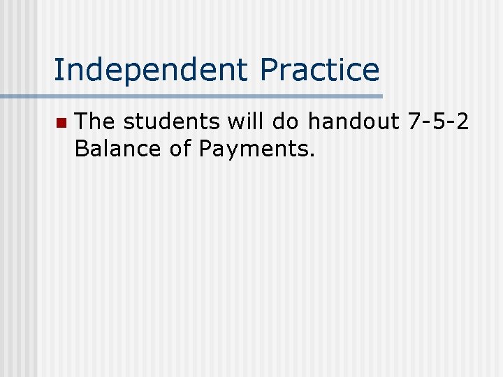 Independent Practice n The students will do handout 7 -5 -2 Balance of Payments.