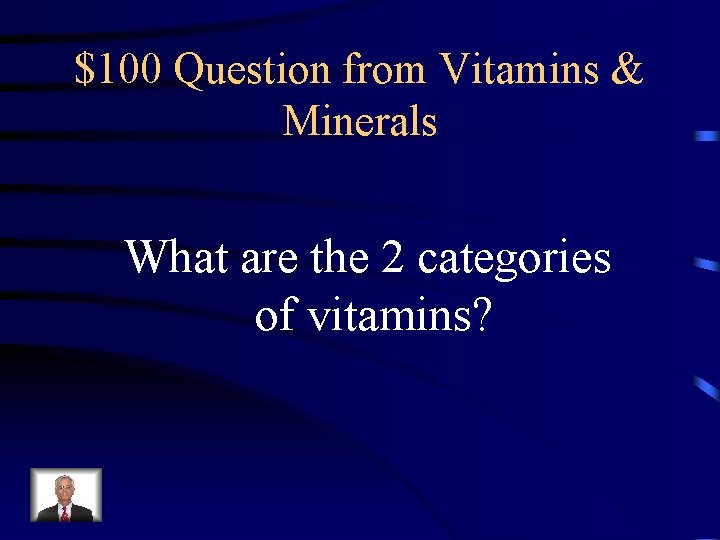 $100 Question from Vitamins & Minerals What are the 2 categories of vitamins? 