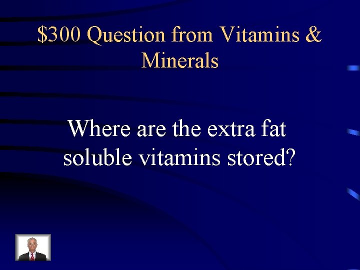 $300 Question from Vitamins & Minerals Where are the extra fat soluble vitamins stored?