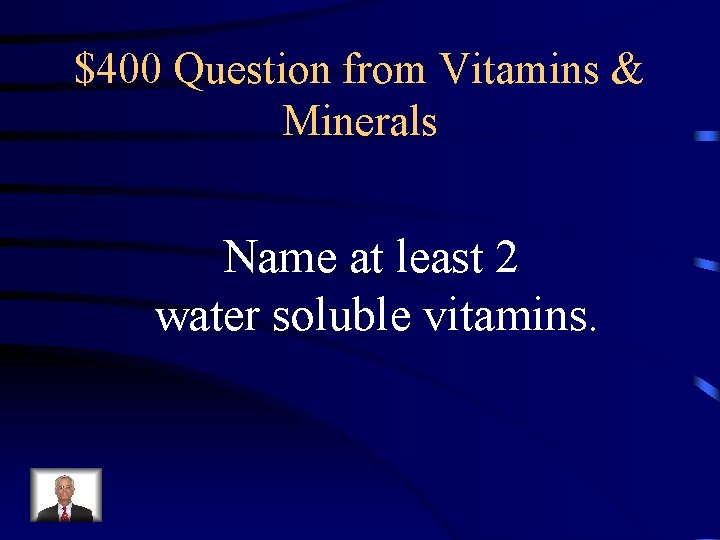 $400 Question from Vitamins & Minerals Name at least 2 water soluble vitamins. 