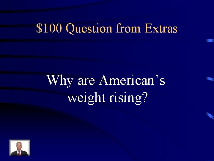 $100 Question from Extras Why are American’s weight rising? 