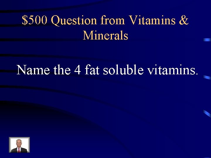 $500 Question from Vitamins & Minerals Name the 4 fat soluble vitamins. 