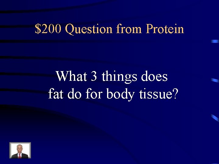 $200 Question from Protein What 3 things does fat do for body tissue? 