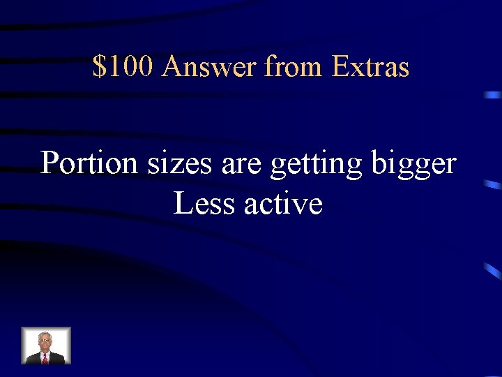 $100 Answer from Extras Portion sizes are getting bigger Less active 