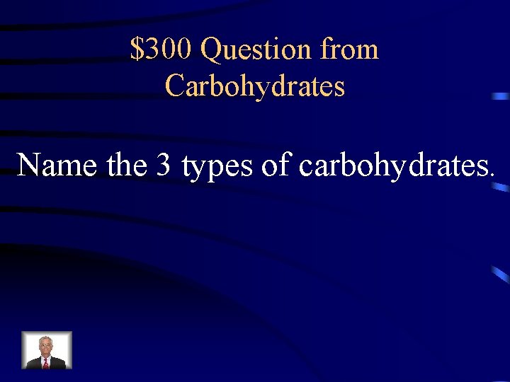 $300 Question from Carbohydrates Name the 3 types of carbohydrates. 