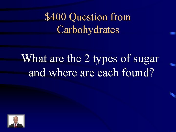 $400 Question from Carbohydrates What are the 2 types of sugar and where are