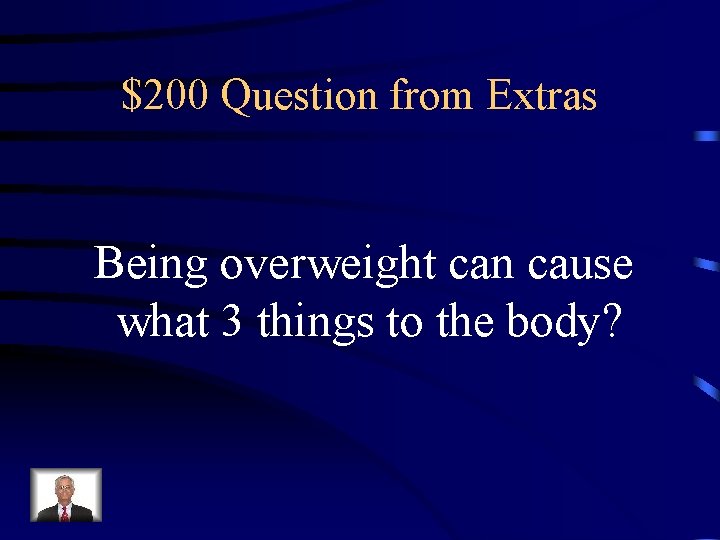 $200 Question from Extras Being overweight can cause what 3 things to the body?