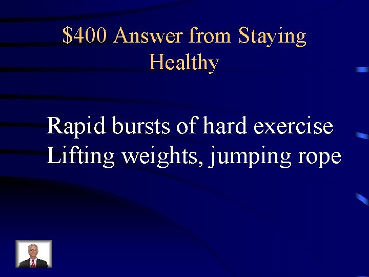 $400 Answer from Staying Healthy Rapid bursts of hard exercise Lifting weights, jumping rope