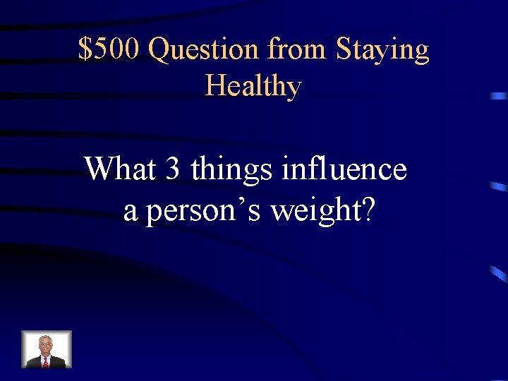 $500 Question from Staying Healthy What 3 things influence a person’s weight? 