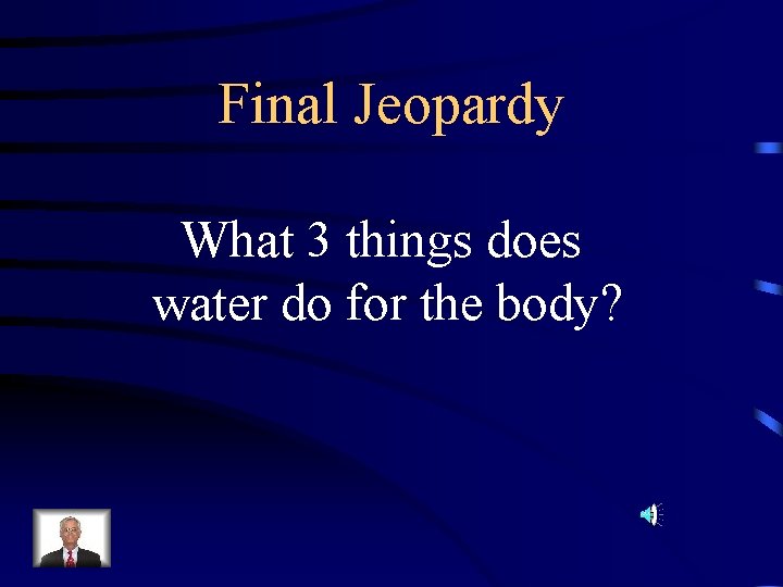 Final Jeopardy What 3 things does water do for the body? 