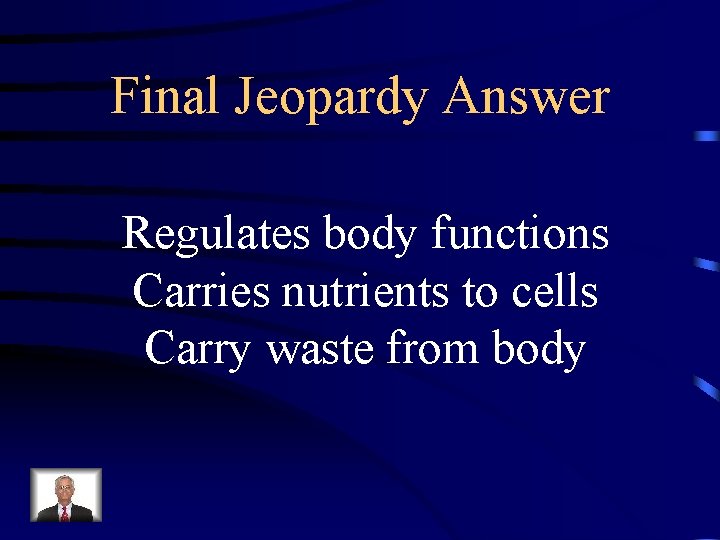 Final Jeopardy Answer Regulates body functions Carries nutrients to cells Carry waste from body