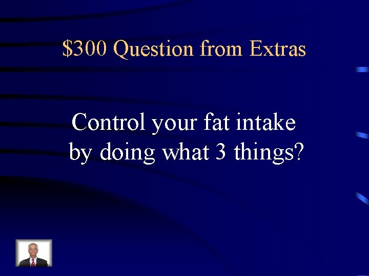 $300 Question from Extras Control your fat intake by doing what 3 things? 