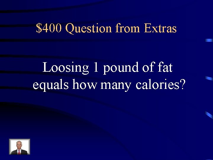 $400 Question from Extras Loosing 1 pound of fat equals how many calories? 