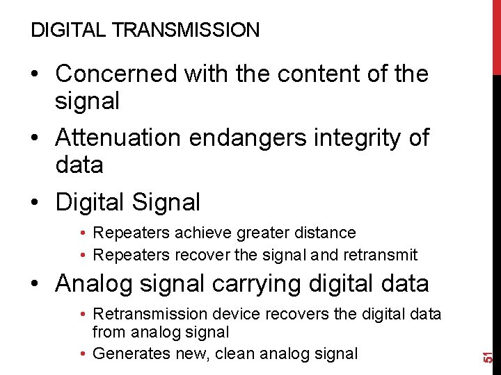 DIGITAL TRANSMISSION • Concerned with the content of the signal • Attenuation endangers integrity