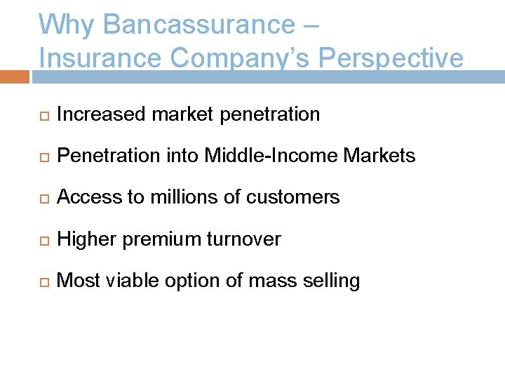 Why Bancassurance – Insurance Company’s Perspective Increased market penetration Penetration into Middle-Income Markets Access