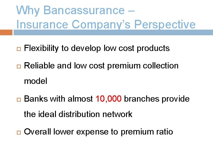 Why Bancassurance – Insurance Company’s Perspective Flexibility to develop low cost products Reliable and