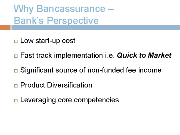 Why Bancassurance – Bank’s Perspective Low start-up cost Fast track implementation i. e. Quick