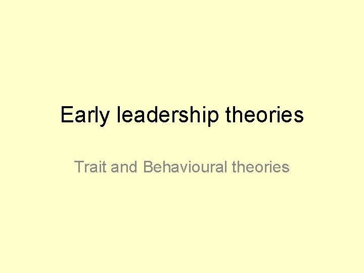 Early leadership theories Trait and Behavioural theories 