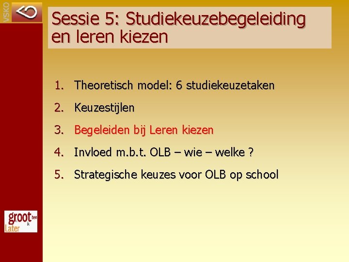 Sessie 5: Studiekeuzebegeleiding en leren kiezen 1. Theoretisch model: 6 studiekeuzetaken 2. Keuzestijlen 3.