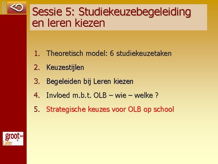 Sessie 5: Studiekeuzebegeleiding en leren kiezen 1. Theoretisch model: 6 studiekeuzetaken 2. Keuzestijlen 3.