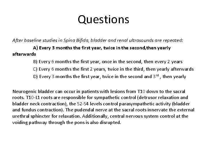 Questions After baseline studies in Spina Bifida, bladder and renal ultrasounds are repeated: A)