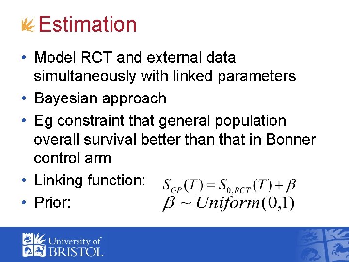 Estimation • Model RCT and external data simultaneously with linked parameters • Bayesian approach
