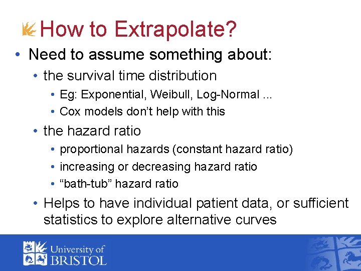 How to Extrapolate? • Need to assume something about: • the survival time distribution