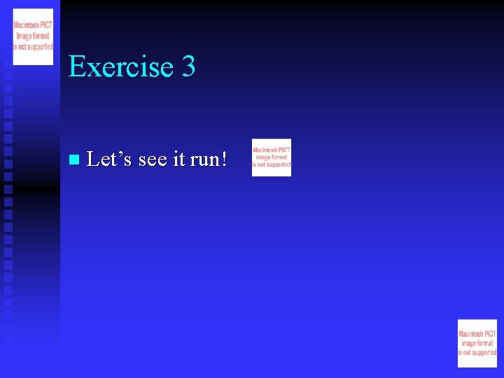 Exercise 3 n Let’s see it run! 