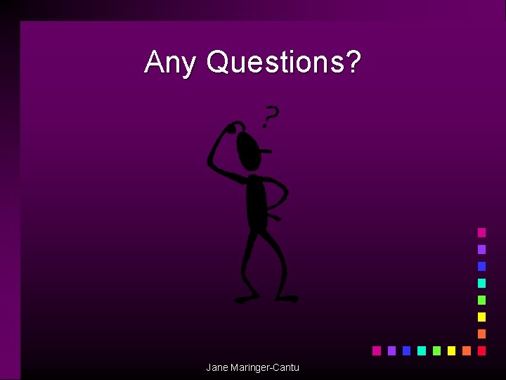 Any Questions? Jane Maringer-Cantu 
